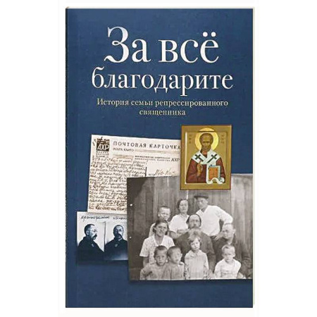 История Русской церкви. Старообрядчество, книга За все благодарите. История семьи репрессированного священника купить по низкой цене