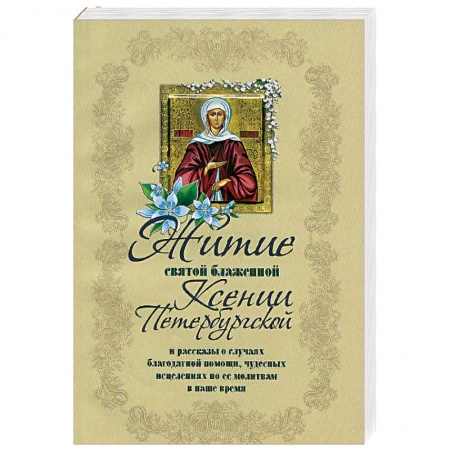 Жития русских святых, жизнеописания церковных деятелей, книга Житие святой блаженной Ксении Петербургской и ее чудотворения XVIII-XXI вв купить по низкой цене