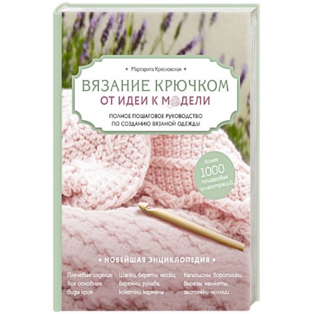 Вязание, книга Вязание крючком. От идеи к модели. Полное пошаговое руководство по созданию вязаной одежды купить по низкой цене