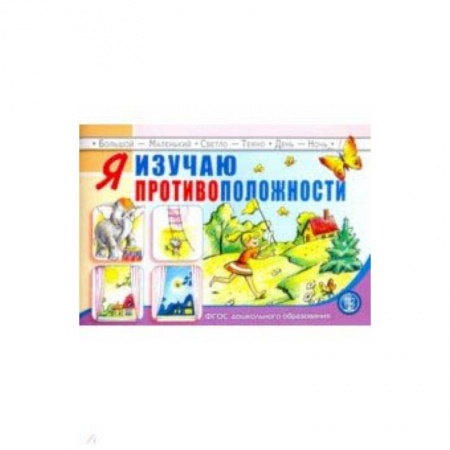 Книги для дошкольников (4-6 лет), книга Я изучаю противоположности. Занятия для проведения словарной работы с детьми 3-5 лет. ФГОС купить по низкой цене