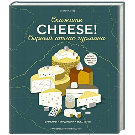 Блюда из сыра и молочных продуктов, книга Сырный атлас гурмана. Скажите 'CHEESE!'. Терруары. Традиции. Текстуры купить по низкой цене
