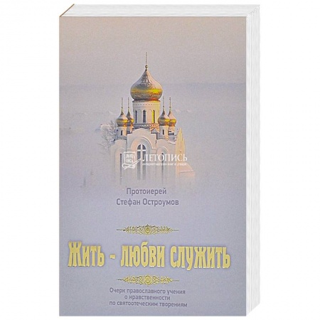 Православие в целом, книга Жить - любви служить. Очерки православного учения о нравственности по святоотеческим творениям купить по низкой цене