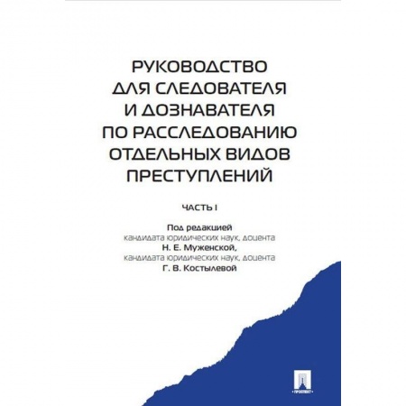 Органы юстиции, книга Руководство для следователя и дознавателя по расследованию отдельных видов преступлений. В 2-х частях. Часть 1 купить по низкой цене