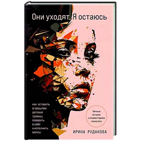 Практическая психология, книга Они уходят, я остаюсь. Как оставить в прошлом детские травмы, поверить в себя и исполнить мечты купить по низкой цене