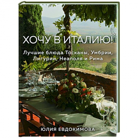 Кулинария, книга Хочу в Италию! Лучшие блюда Тосканы, Умбрии, Лигурии, Неаполя и Рима купить по низкой цене
