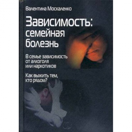Наркология. Алкоголизм. Табакокурение, книга Зависимость. Семейная болезнь. В семье зависимость от алкоголя или наркотиков купить по низкой цене