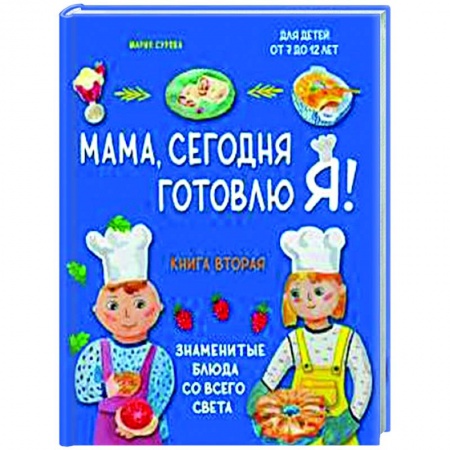 Кулинария мира, книга Мама, сегодня готовлю я! Книга вторая. Знаменитые блюда со всего света купить по низкой цене