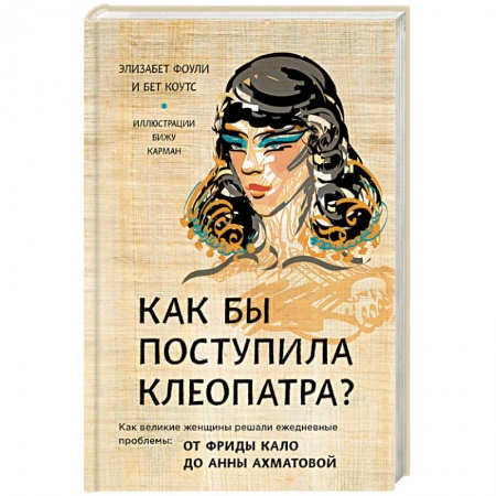 Классики психологии, книга Как бы поступила Клеопатра? Как великие женщины решали ежедневные проблемы: от Фриды Кало до Анны Ахматовой купить по низкой цене
