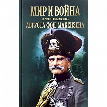 Мир и война прусского фельдмаршала Августа фон Макензе