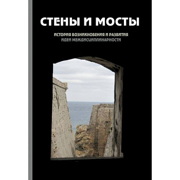 Стены и мосты - III: история возникновения и развития идеи междисциплинарности