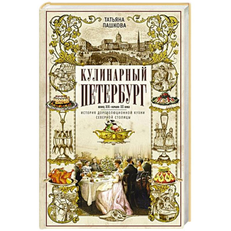 История Санкт-Петербурга, книга Кулинарный Петербург. История дореволюционной кухни Северной столицы. Конец XIX — начало XX века купить по низкой цене