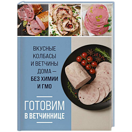 Мясо, птица, книга Готовим в ветчиннице. Вкусные колбасы и ветчины дома - без химии и ГМО купить по низкой цене