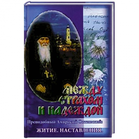 Жития русских святых, жизнеописания церковных деятелей, книга Между страхом и надеждой. Преподобный Амвросий Оптинский: Житие купить по низкой цене