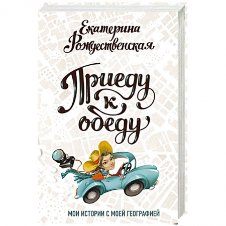 Культура, книга Приеду к обеду. Мои истории с моей географией купить по низкой цене