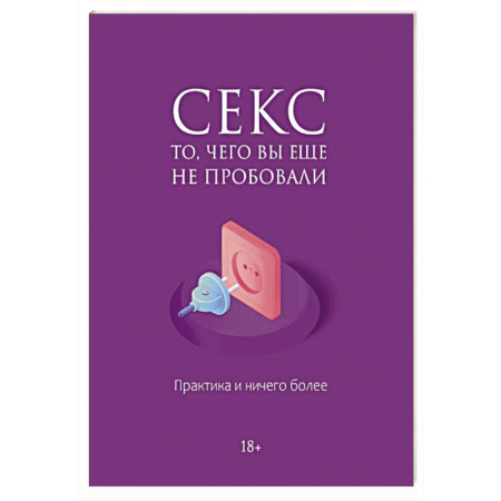 Любовь. Психология любви и сексуальности, книга Секс. То, чего вы еще не пробовали. Практика и ничего более купить по низкой цене