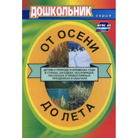 Общие работы по дошкольному обучению, книга От осени до лета (детям о природе и временах года в стихах, загадках, пословицах, рассказах о православных праздниках и обычаях) купить по низкой цене