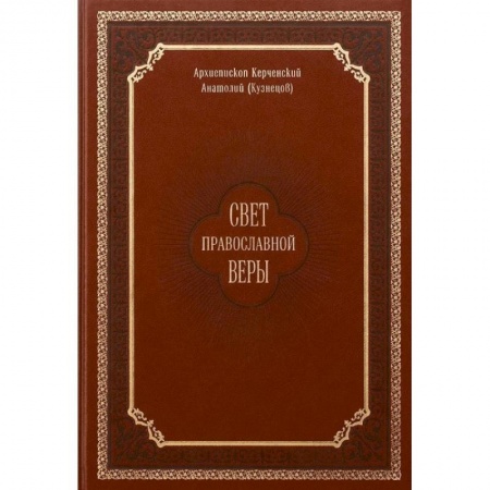 Православие в целом, книга Свет православной веры. Проповеди. Керченский Анатолий (Кузнецов), архиепископ купить по низкой цене