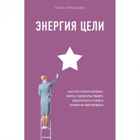 Бизнес-планирование, книга Энергия Цели Как построить бизнес, жить с удовольствием, заботиться о себе и ничем не жертвовать купить по низкой цене