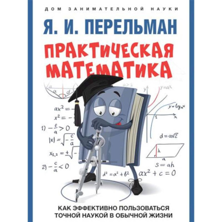 Математика. Алгебра. Геометрия, книга Практическая математика. Как эффективно пользоваться точной наукой в обычной жизни купить по низкой цене