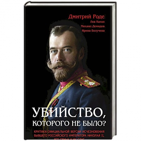 Наука. История науки, книга Убийство, которого не было? Критика официальной версии исчезновения бывшего российского императора Николая II, его семьи и их слуг купить по низкой цене