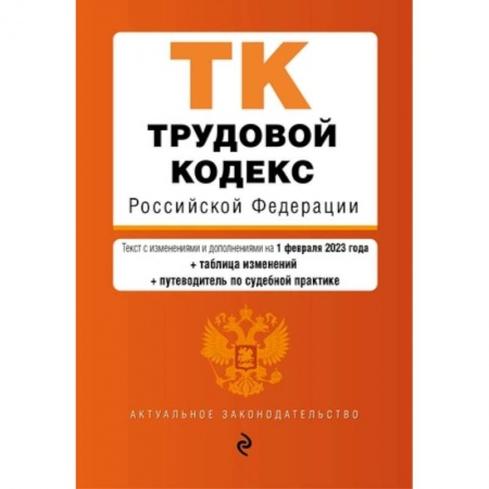 Трудовое право. Социальное обеспечение, книга Трудовой кодекс Российской Федерации. Текст с изменениями и дополнениями на 01.02.2023 года с таблицей изменений и путеводитель по судебной практике купить по низкой цене