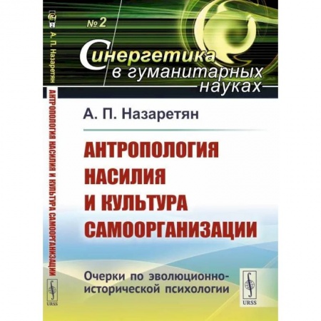 Синергетика. Системный анализ. Теория систем, книга Антропология насилия и культура самоорганизации. Очерки по эволюционно-исторической психологии купить по низкой цене