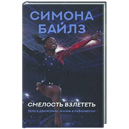 Мемуары, биографии спортсменов, книга Симона Байлз. Смелость взлететь. Тело в движении, жизнь в равновесии купить по низкой цене