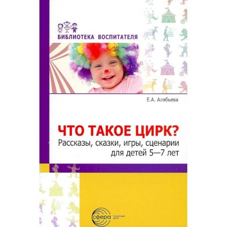 Организация школьных мероприятий, книга Что такое цирк? Рассказы, сказки, игры, сценарии для детей 5—7 лет купить по низкой цене