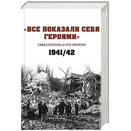 Военные действия, сражения, книга Все показали себя героями: 'Севастополь и его жители' 1941-1942 гг.: сборник документов купить по низкой цене