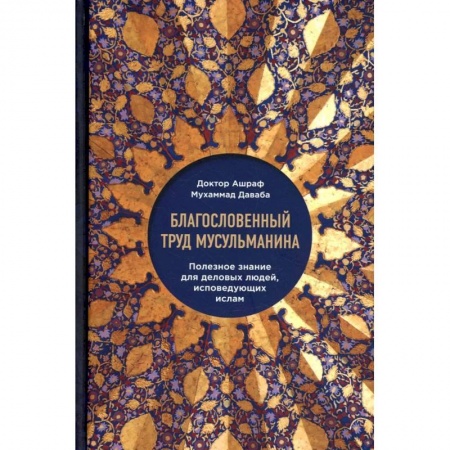 Ислам, книга Благословенный труд мусульманина. Полезное знание для деловых людей, исповедующих ислам купить по низкой цене