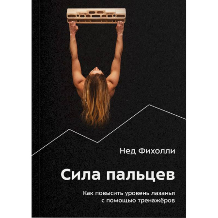 Другие виды спорта. Спортивный туризм. Альпинизм, книга Сила пальцев. Как повысить уровень лазанья с помощью тренажеров купить по низкой цене
