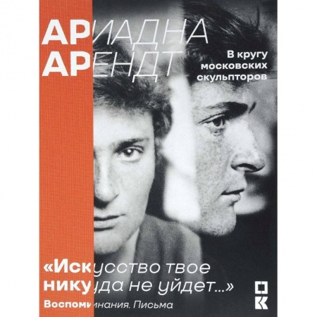 Книги, книга Ариадна Арендт в кругу московских скульпторов 'Искусство твое никуда не уйдет...'. Воспоминания, письма, статьи купить по низкой цене