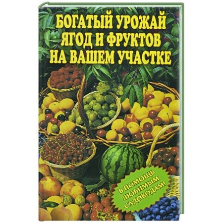 Книги, книга Богатый урожай ягод и фруктов на вашем участке. В помощь любимым садоводам! купить по низкой цене