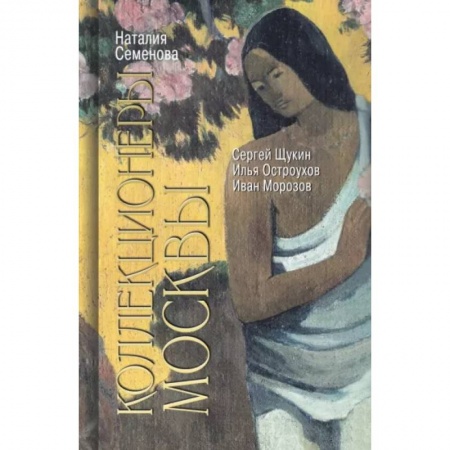 Мемуары, биографии деятелей культуры, искусства, книга Коллекционеры Москвы. С.И. Щукин, И.А. Морозов, И.С. Остроухов купить по низкой цене