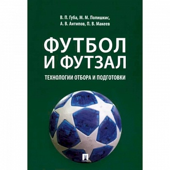 Футбол и футзал. Технологии отбора и подготовки. Монография
