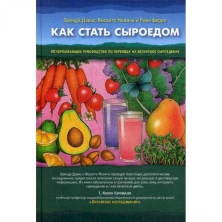 Лечебное питание. Похудание. Диеты, книга Как стать сыроедом. Исчерпывающее руководство по переходу на веганское сыроедение купить по низкой цене