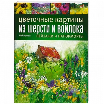 Цветочные картины из шерсти и войлока. Пейзажи и натюрморты