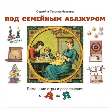 Культура и искусство, книга Под семейным абажуром.Домашние игры и развлечения от А до Я купить по низкой цене