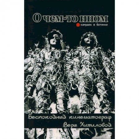 Культура, искусство, книга О чем-то ином. Беспокойный кинематограф Веры Хитиловой купить по низкой цене