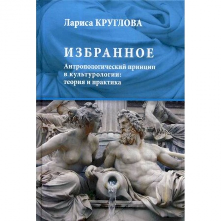 Культурология, книга Избранное. Антропологический принцип в культурологии: теория и практика купить по низкой цене