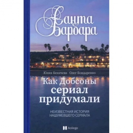 Кино. Киноискусство, книга Санта Барбара.Как Добсоны сериал придумали.Неизвестная нашумевшего сериала купить по низкой цене