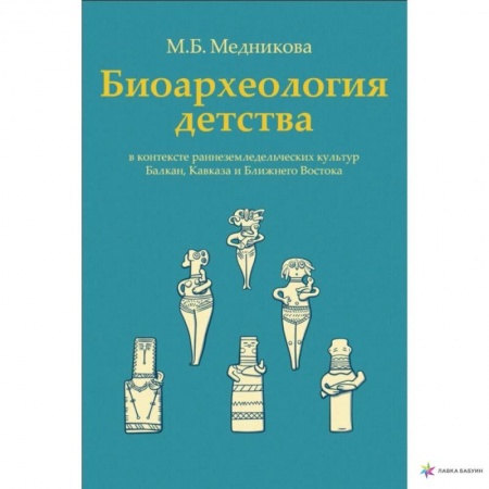 Археология, книга Биоархеология детства в контексте раннеземледельческих культур Балкан, Кавказа и Ближнего Востока купить по низкой цене