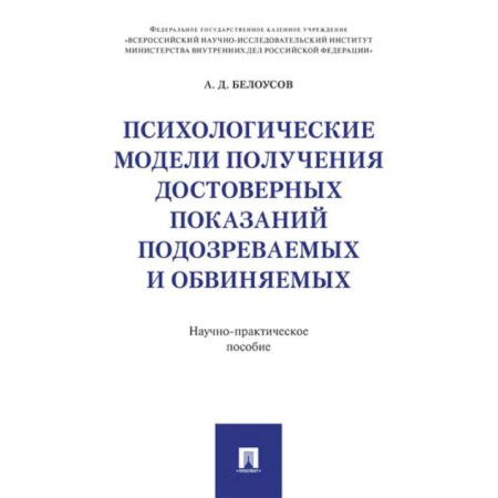 Уголовное и уголовно-процессуальное право, книга Психологические модели получения достоверных показаний подозреваемых и обвиняемых: научно-практическое пособие купить по низкой цене