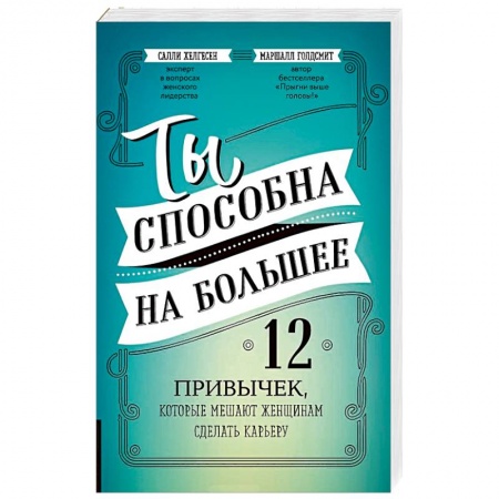 Практическая психология, книга Ты способна на большее. 12 привычек, которые мешают женщинам сделать карьеру купить по низкой цене