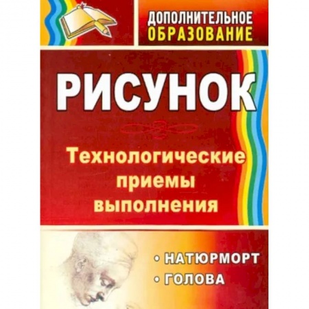 Другие предметы, книга Рисунок. Натюрморт, голова. Технологические приёмы выполнения купить по низкой цене