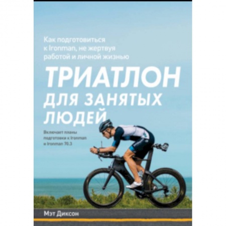 Другие виды спорта. Спортивный туризм. Альпинизм, книга Триатлон для занятых людей. Как подготовиться к Ironman, не жертвуя работой и личной жизнью купить по низкой цене