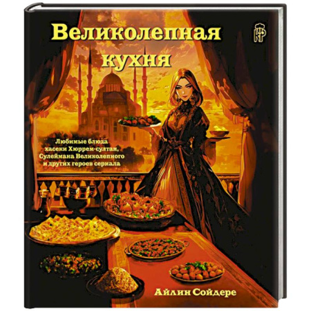 Восточная кухня, книга Великолепная кухня. Любимые блюда хасеки Хюррем-султан, Сулеймана Великолепного и других героев сериала купить по низкой цене
