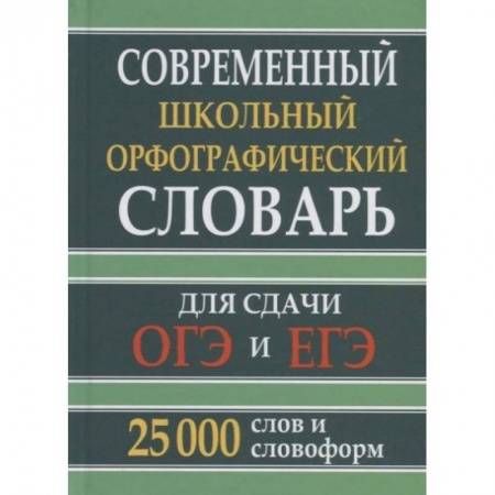 Русский язык, книга Современный школьный орфографический словарь для сдачи ОГЭ и ЕГЭ. 25 тыс. слов и словоформ купить по низкой цене