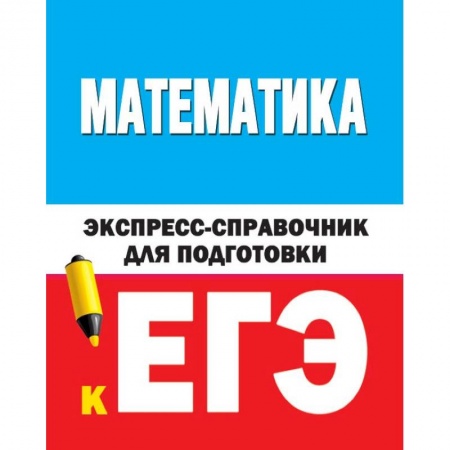 Математика. Алгебра. Геометрия, книга Математика. Экспресс-справочник для подготовки к ЕГЭ купить по низкой цене