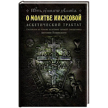 О молитве Иисусовой: Аскетический трактат. Составлен на основе келейных записей священника Антония Голынского